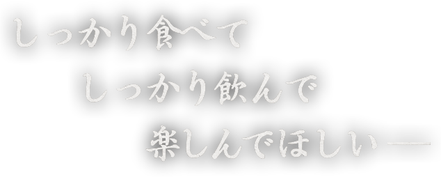 しっかり食べてしっかり飲んで楽しんでほしい―