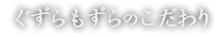 ぐずらもずらのこだわり