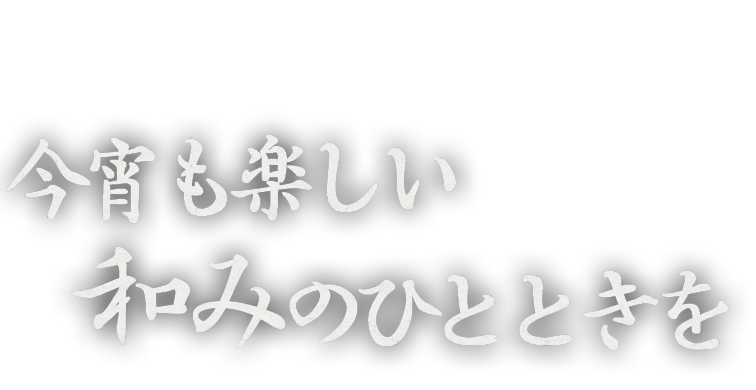 今宵も楽しい 和みのひとときを