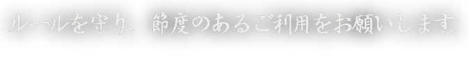 ルールを守り、節度のあるご利用をお願いします。