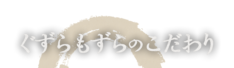 ぐずらもずらのこだわり